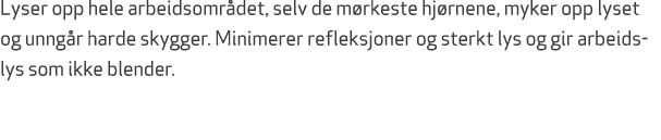 Lyser opp hele arbeidsomr det, selv de m rkeste hj rnene, myker opp lyset og unng r harde skygger. Minimerer refleksj...