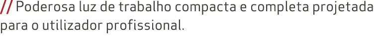 // Poderosa luz de trabalho compacta e completa projetada para o utilizador profissional. 