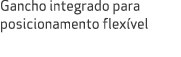 Gancho integrado para posicionamento flex vel