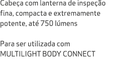 Cabe a com lanterna de inspe o fina, compacta e extremamente potente, at  750 l mens Para ser utilizada com MULTILIG...