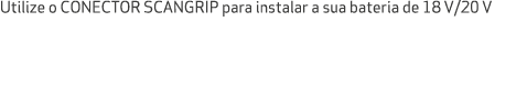 Utilize o CONECTOR SCANGRIP para instalar a sua bateria de 18 V/20 V