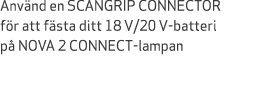 Anv nd en SCANGRIP CONNECTOR f r att f sta ditt 18 V/20 V batteri p NOVA 2 CONNECT lampan