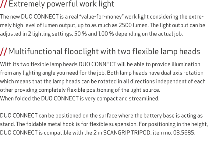 // Extremely powerful work light The new DUO CONNECT is a real “value for money” work light considering the extremely...