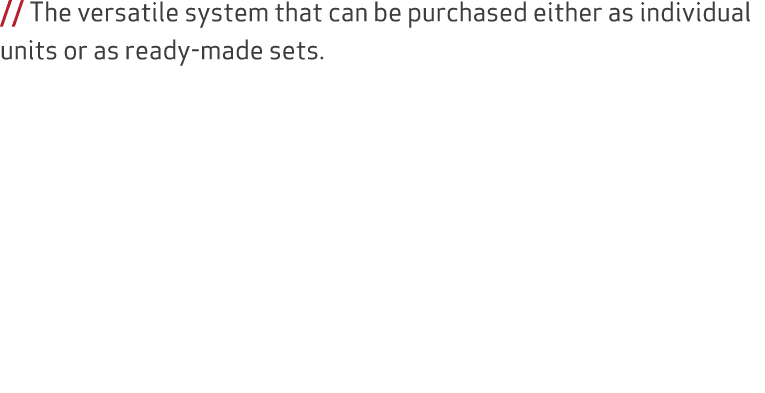 // The versatile system that can be purchased either as individual units or as ready made sets.