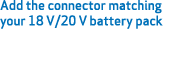 Add the connector matching your 18 V/20 V battery pack 