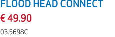 FLOOD HEAD CONNECT € 49.90 03.5698C