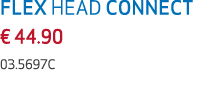 FLEX HEAD CONNECT € 44.90 03.5697C