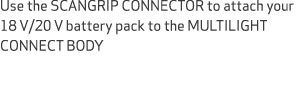Use the SCANGRIP CONNECTOR to attach your 18 V/20 V battery pack to the MULTILIGHT CONNECT BODY