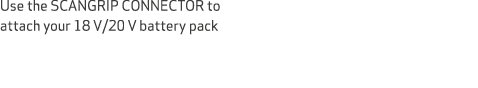Use the SCANGRIP CONNECTOR to attach your 18 V/20 V battery pack 