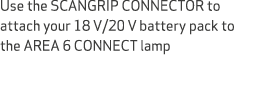 Use the SCANGRIP CONNECTOR to attach your 18 V/20 V battery pack to the AREA 6 CONNECT lamp