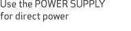 Use the POWER SUPPLY for direct power