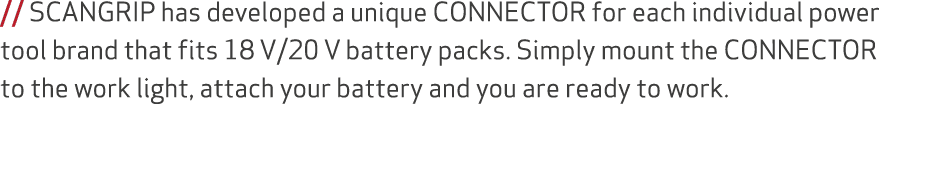 // SCANGRIP has developed a unique CONNECTOR for each individual power tool brand that fits 18 V/20 V battery packs. ...