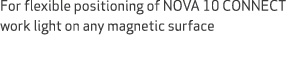 For flexible positioning of NOVA 10 CONNECT work light on any magnetic surface