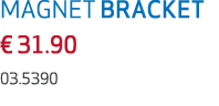 MAGNET BRACKET € 31.90 03.5390