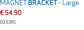MAGNET BRACKET Large € 54.90 03.5391