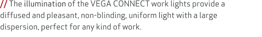 // The illumination of the VEGA CONNECT work lights provide a diffused and pleasant, non blinding, uniform light with...