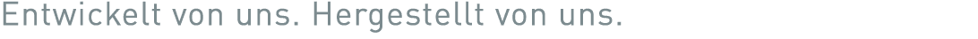 Entwickelt von uns  Hergestellt von uns 