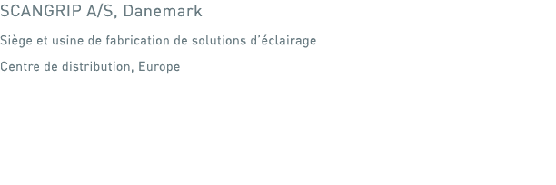 SCANGRIP A S, Danemark Siège et usine de fabrication de solutions d éclairage Centre de distribution, Europe 