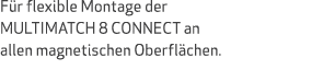 F r flexible Montage der MULTIMATCH 8 CONNECT an allen magnetischen Oberfl chen.
