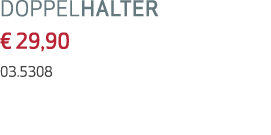 DOPPELHALTER € 29,90 03.5308