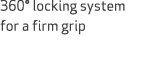 360° locking system for a firm grip 