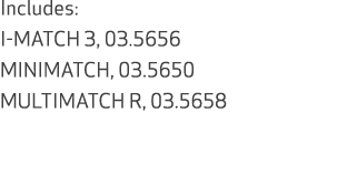 Includes: I MATCH 3, 03.5656 MINIMATCH, 03.5650 MULTIMATCH R, 03.5658