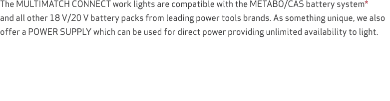 The MULTIMATCH CONNECT work lights are compatible with the METABO/CAS battery system* and all other 18 V/20 V battery...