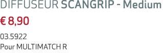 DIFFUSEUR SCANGRIP Medium € 8,90 03.5922 Pour MULTIMATCH R