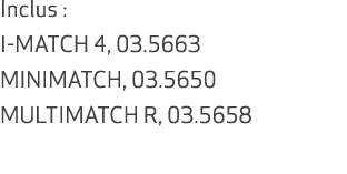 Inclus : I MATCH 4, 03.5663 MINIMATCH, 03.5650 MULTIMATCH R, 03.5658