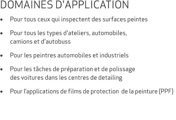 DOMAINES D'APPLICATION • Pour tous ceux qui inspectent des surfaces peintes • Pour tous les types d'ateliers, automob...