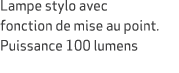 Lampe stylo avec fonction de mise au point. Puissance 100 lumens
