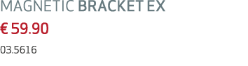 MAGNETIC BRACKET EX € 59.90 03.5616 