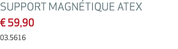 SUPPORT MAGN TIQUE ATEX € 59,90 03.5616 