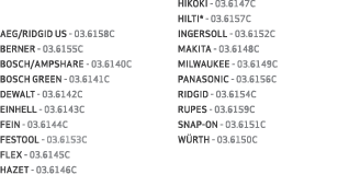  AEG/RIDGID US 03.6158C BERNER 03.6155C BOSCH/AMPSHARE 03.6140C BOSCH GREEN 03.6141C DEWALT 03.6142C EINHELL 03.6143C...