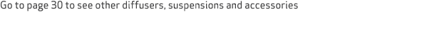 Go to page 30 to see other diffusers, suspensions and accessories 