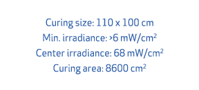 Curing size: 110 x 100 cm Min. irradiance: >6 mW/cm2 Center irradiance: 68 mW/cm2 Curing area: 8600 cm2