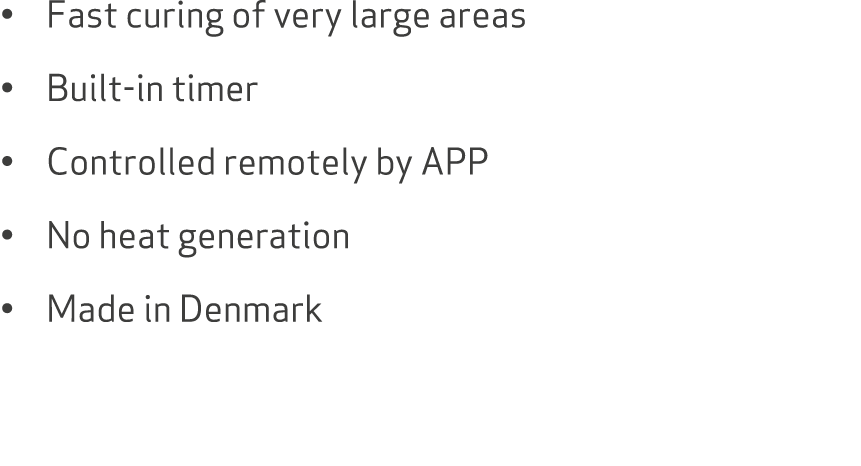 • Fast curing of very large areas • Built-in timer • Controlled remotely by APP • No heat generation • Made in Denmark