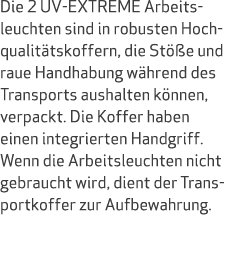 Die 2 UV EXTREME Arbeitsleuchten sind in robusten Hochqualit tskoffern, die St e und raue Handhabung w hrend des Tra...