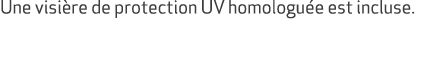 Une visi re de protection UV homologu e est incluse.