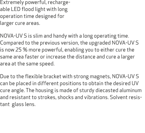Extremely powerful, recharge able LED flood light with long operation time designed for larger cure areas. NOVA UV S ...