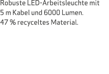 Robuste LED Arbeitsleuchte mit 5 m Kabel und 6000 Lumen. 47 % recyceltes Material.