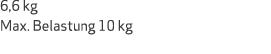 6,6 kg Max. Belastung 10 kg