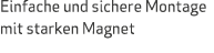 Einfache und sichere Montage mit starken Magnet