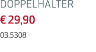 DOPPELHALTER € 29,90 03.5308