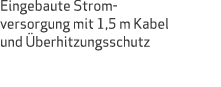 Eingebaute Strom versorgung mit 1,5 m Kabel und berhitzungsschutz