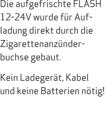 Die aufgefrischte FLASH 12 24V wurde f r Aufladung direkt durch die Zigarettenanz nder buchse gebaut. Kein Ladeger t,...