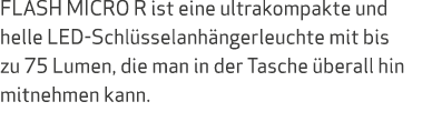 FLASH MICRO R ist eine ultrakompakte und helle LED Schl sselanh ngerleuchte mit bis zu 75 Lumen, die man in der Tasch...