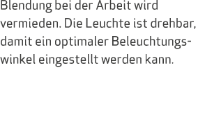 Blendung bei der Arbeit wird vermieden. Die Leuchte ist drehbar, damit ein optimaler Beleuchtungswinkel eingestellt w...