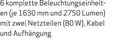 6 komplette Beleuchtungseinheit en (je 1630 mm und 2750 Lumen) mit zwei Netzteilen (80 W), Kabel und Aufh ngung
