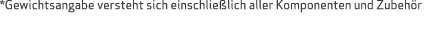 *Gewichtsangabe versteht sich einschlie lich aller Komponenten und Zubeh r